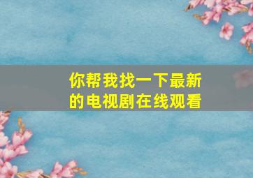 你帮我找一下最新的电视剧在线观看