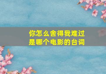 你怎么舍得我难过是哪个电影的台词