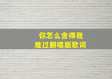 你怎么舍得我难过翻唱版歌词