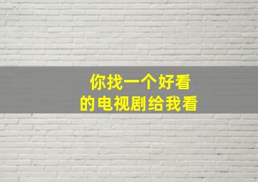 你找一个好看的电视剧给我看