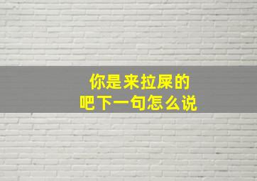 你是来拉屎的吧下一句怎么说