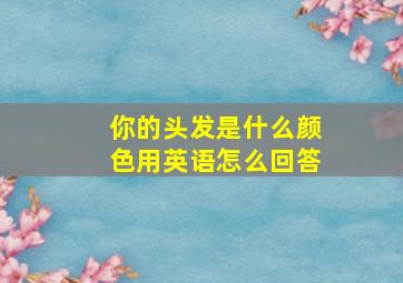 你的头发是什么颜色用英语怎么回答