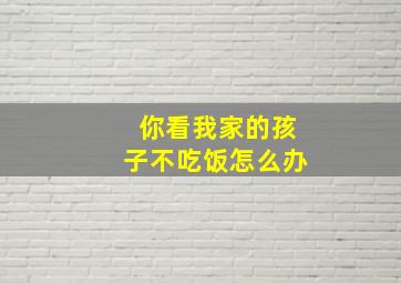 你看我家的孩子不吃饭怎么办