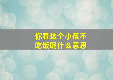 你看这个小孩不吃饭呢什么意思