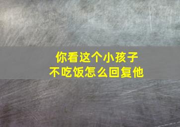 你看这个小孩子不吃饭怎么回复他