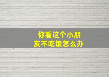 你看这个小朋友不吃饭怎么办