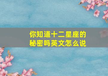 你知道十二星座的秘密吗英文怎么说