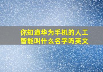 你知道华为手机的人工智能叫什么名字吗英文