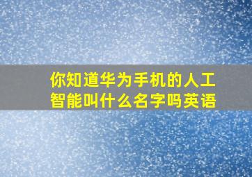 你知道华为手机的人工智能叫什么名字吗英语