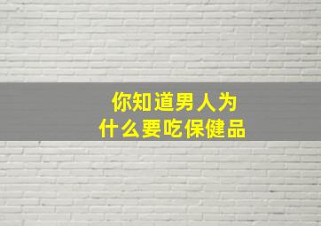 你知道男人为什么要吃保健品