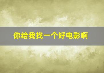 你给我找一个好电影啊