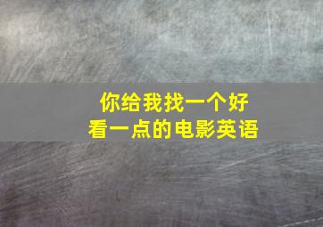 你给我找一个好看一点的电影英语