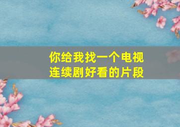 你给我找一个电视连续剧好看的片段