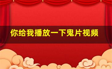 你给我播放一下鬼片视频