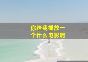 你给我播放一个什么电影呢