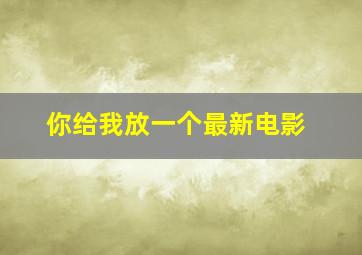 你给我放一个最新电影