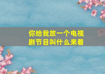 你给我放一个电视剧节目叫什么来着