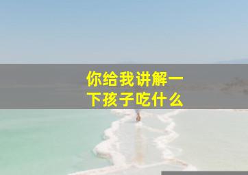 你给我讲解一下孩子吃什么