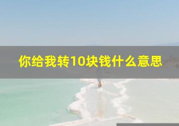 你给我转10块钱什么意思