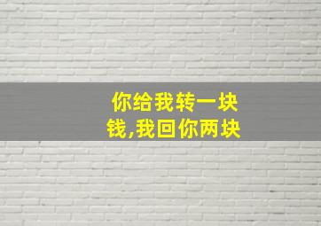 你给我转一块钱,我回你两块