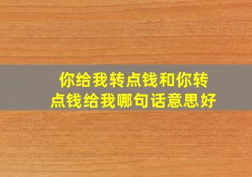 你给我转点钱和你转点钱给我哪句话意思好