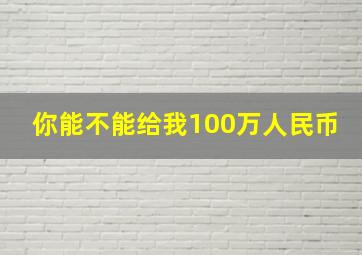 你能不能给我100万人民币