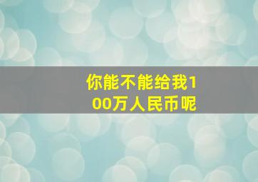 你能不能给我100万人民币呢