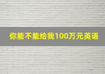 你能不能给我100万元英语