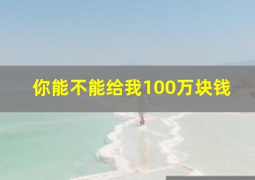 你能不能给我100万块钱