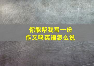 你能帮我写一份作文吗英语怎么说