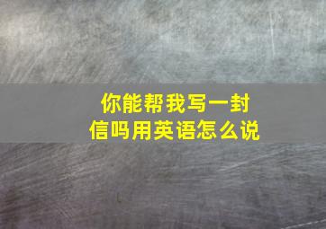 你能帮我写一封信吗用英语怎么说