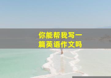 你能帮我写一篇英语作文吗