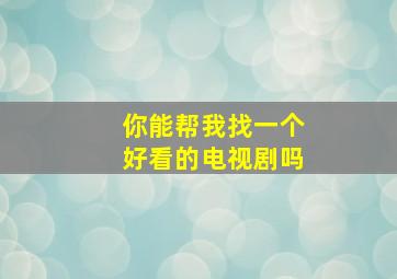 你能帮我找一个好看的电视剧吗