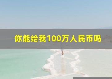 你能给我100万人民币吗