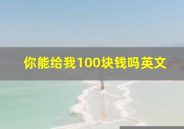 你能给我100块钱吗英文