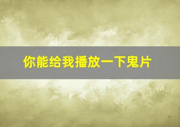 你能给我播放一下鬼片