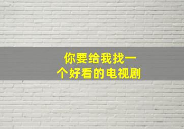 你要给我找一个好看的电视剧