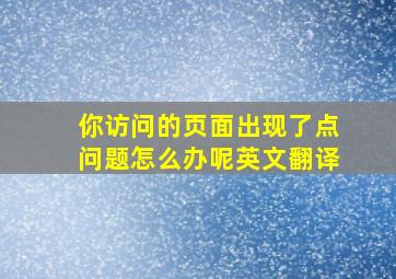 你访问的页面出现了点问题怎么办呢英文翻译