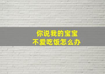 你说我的宝宝不爱吃饭怎么办