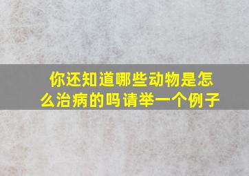 你还知道哪些动物是怎么治病的吗请举一个例子