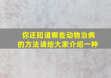 你还知道哪些动物治病的方法请给大家介绍一种