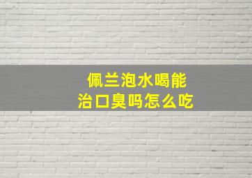 佩兰泡水喝能治口臭吗怎么吃