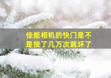 佳能相机的快门是不是按了几万次就坏了