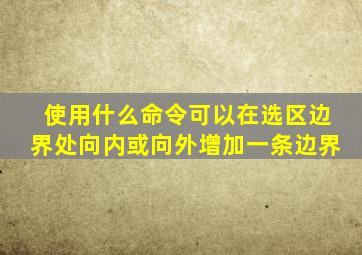 使用什么命令可以在选区边界处向内或向外增加一条边界