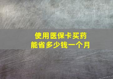 使用医保卡买药能省多少钱一个月