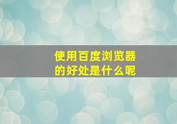 使用百度浏览器的好处是什么呢