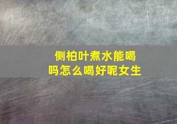 侧柏叶煮水能喝吗怎么喝好呢女生