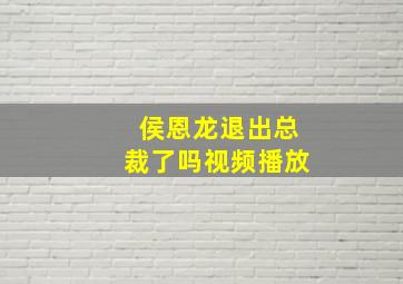 侯恩龙退出总裁了吗视频播放