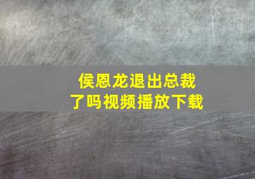 侯恩龙退出总裁了吗视频播放下载