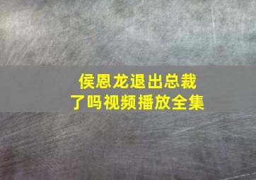 侯恩龙退出总裁了吗视频播放全集